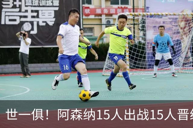 世一俱！阿森纳15人出战15人晋级 皇萨魔城军各有拖累