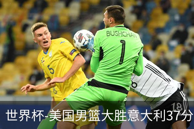 世界杯-美国男篮大胜意大利37分 成功晋级四强