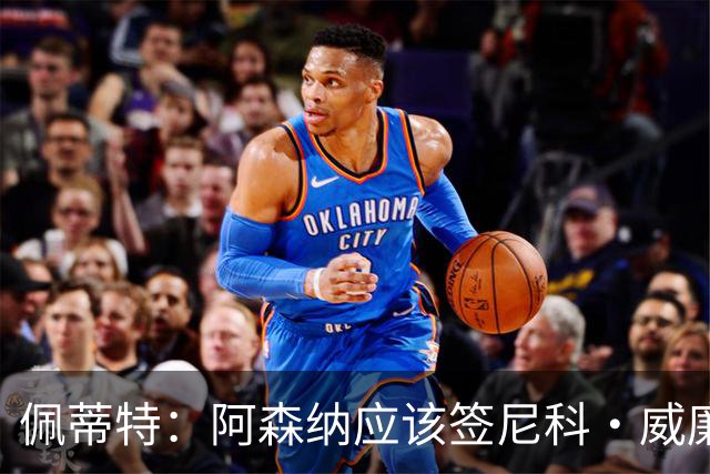 佩蒂特：阿森纳应该签尼科·威廉姆斯，他带球出色能带来巨大提升