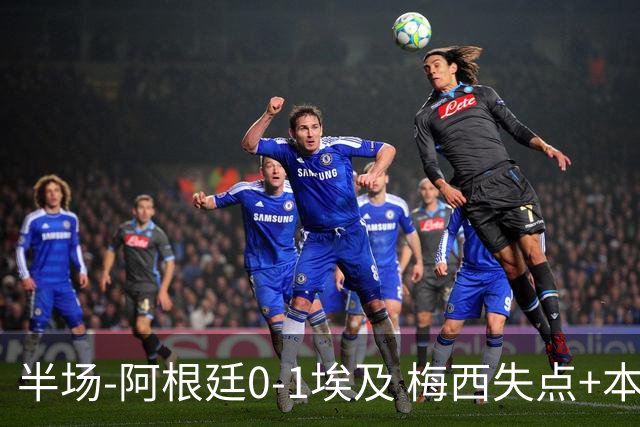 半场-阿根廷0-1埃及 梅西失点+本届两度失点+中柱易卜拉欣破门
