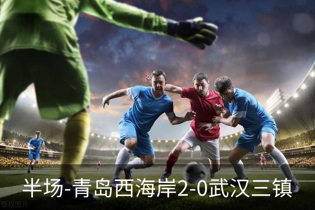 半场-青岛西海岸2-0武汉三镇
