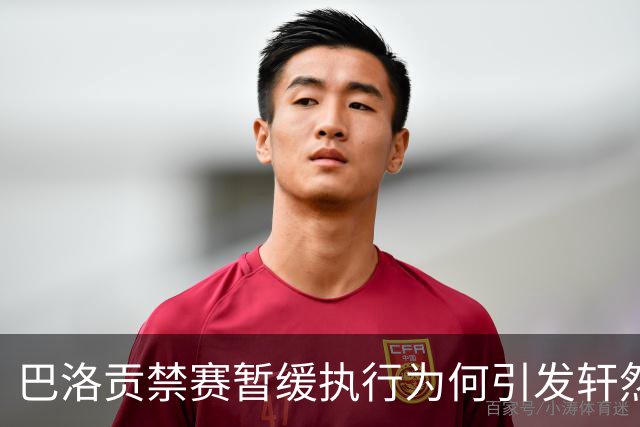 巴洛贡禁赛暂缓执行为何引发轩然大波？