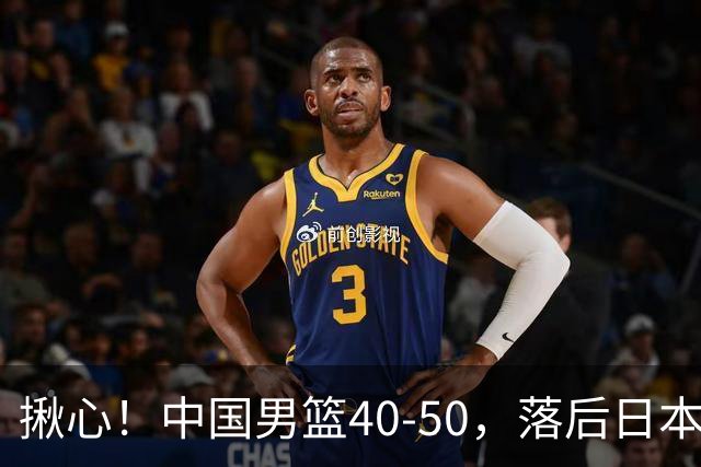 揪心！中国男篮40-50，落后日本男篮十分，老叔用人换人引争议！